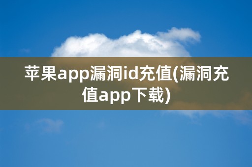 苹果app漏洞id充值(漏洞充值app下载)