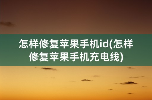 怎样修复苹果手机id(怎样修复苹果手机充电线)