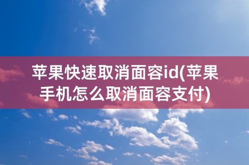 苹果快速取消面容id(苹果手机怎么取消面容支付)