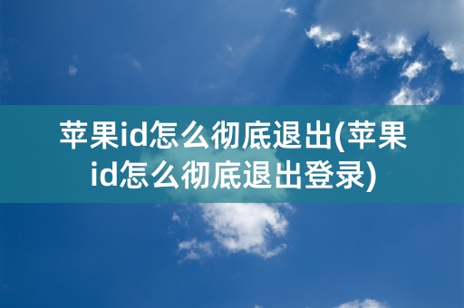 苹果id怎么彻底退出(苹果id怎么彻底退出登录)