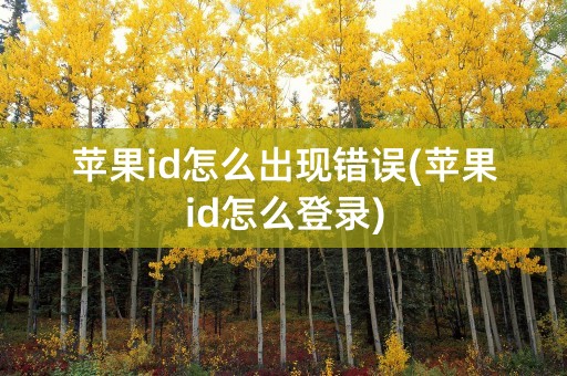 苹果id怎么出现错误(苹果id怎么登录)