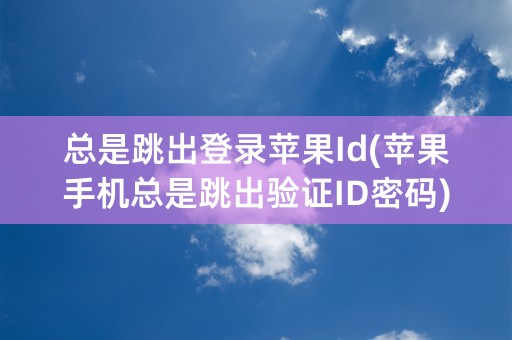 总是跳出登录苹果Id(苹果手机总是跳出验证ID密码)