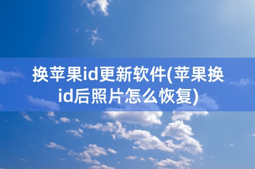 换苹果id更新软件(苹果换id后照片怎么恢复)