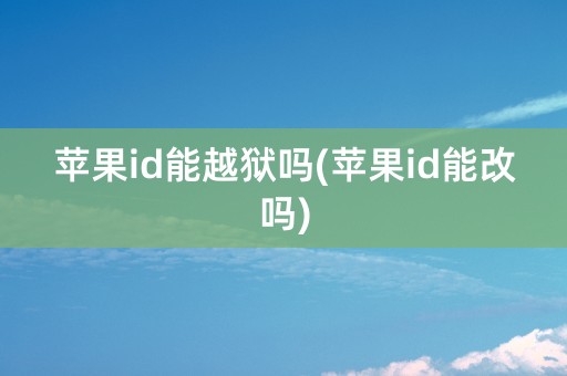 苹果id能越狱吗(苹果id能改吗)