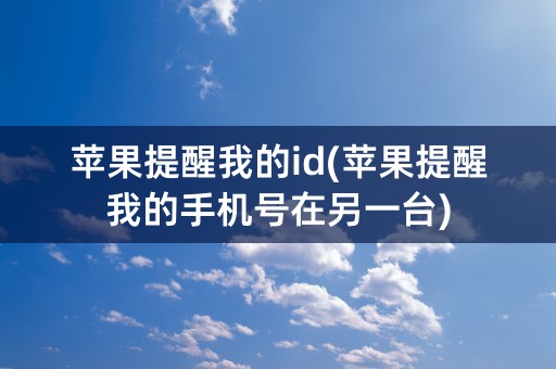 苹果提醒我的id(苹果提醒我的手机号在另一台)