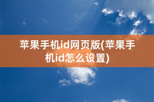 苹果手机id网页版(苹果手机id怎么设置)