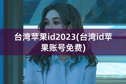 台湾苹果id2023(台湾id苹果账号免费)