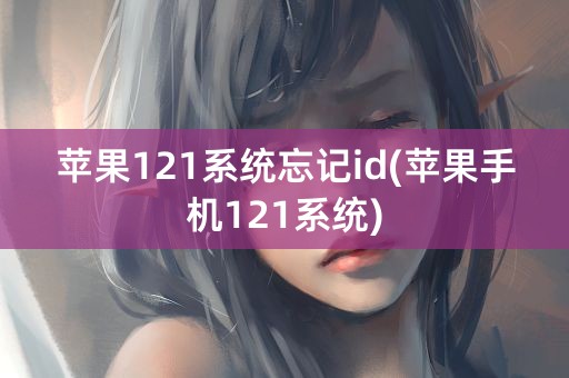 苹果121系统忘记id(苹果手机121系统)