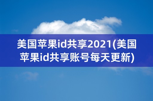 美国苹果id共享2021(美国苹果id共享账号每天更新)