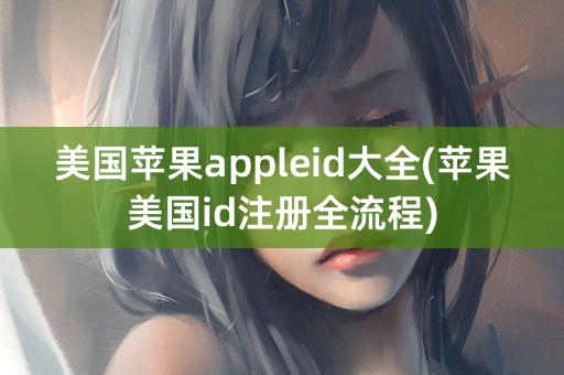 美国苹果appleid大全(苹果美国id注册全流程)