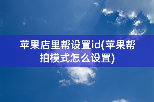 苹果店里帮设置id(苹果帮拍模式怎么设置)