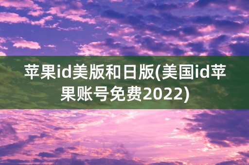 苹果id美版和日版(美国id苹果账号免费2022)