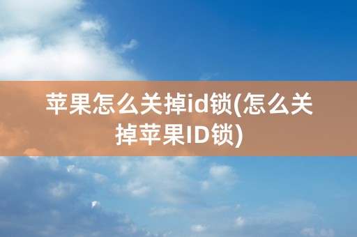 苹果怎么关掉id锁(怎么关掉苹果ID锁)