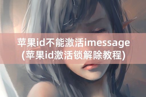 苹果id不能激活imessage(苹果id激活锁解除教程)