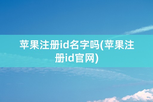 苹果注册id名字吗(苹果注册id官网)