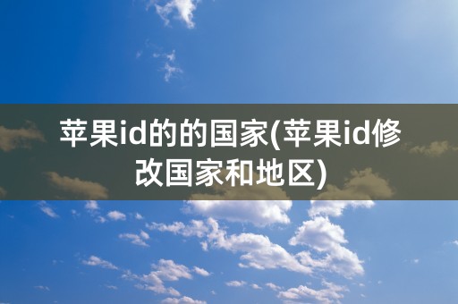 苹果id的的国家(苹果id修改国家和地区)