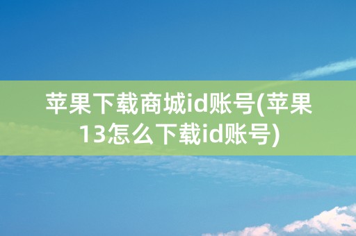 苹果下载商城id账号(苹果13怎么下载id账号)