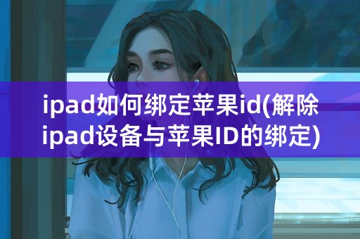 ipad如何绑定苹果id(解除ipad设备与苹果ID的绑定)