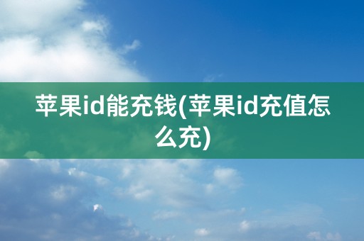 苹果id能充钱(苹果id充值怎么充)