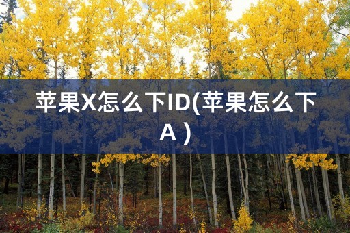 苹果X怎么下ID(苹果怎么下A )