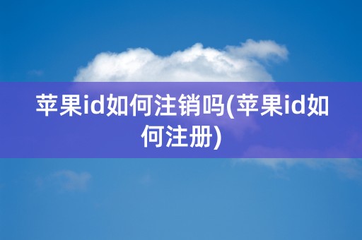 苹果id如何注销吗(苹果id如何注册)