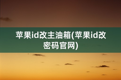 苹果id改主油箱(苹果id改密码官网)