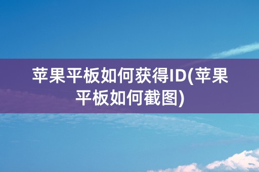 苹果平板如何获得ID(苹果平板如何截图)