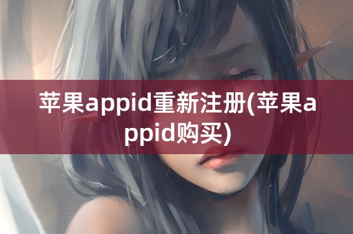 苹果appid重新注册(苹果appid购买)