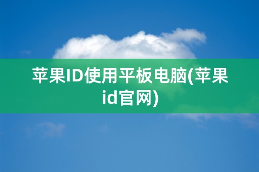 苹果ID使用平板电脑(苹果id官网)