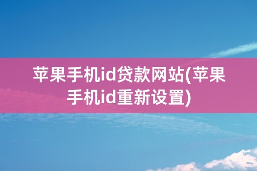 苹果手机id贷款网站(苹果手机id重新设置)