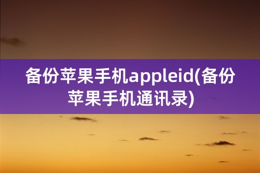 备份苹果手机appleid(备份苹果手机通讯录)