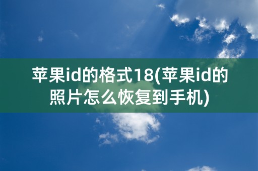 苹果id的格式18(苹果id的照片怎么恢复到手机)