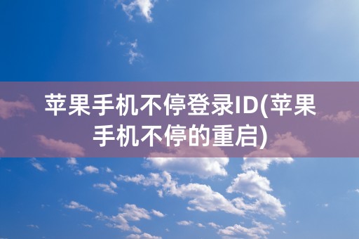 苹果手机不停登录ID(苹果手机不停的重启)