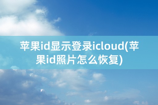 苹果id显示登录icloud(苹果id照片怎么恢复)