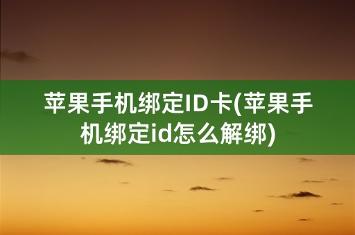 苹果手机绑定ID卡(苹果手机绑定id怎么解绑)