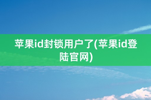 苹果id封锁用户了(苹果id登陆官网)