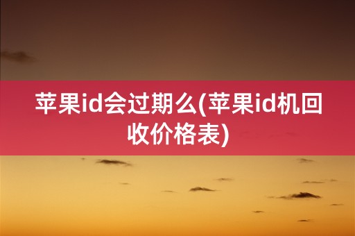 苹果id会过期么(苹果id机回收价格表)