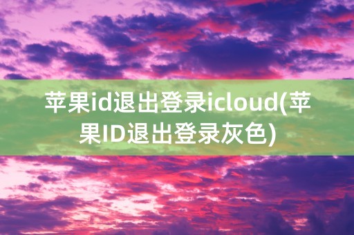 苹果id退出登录icloud(苹果ID退出登录灰色)