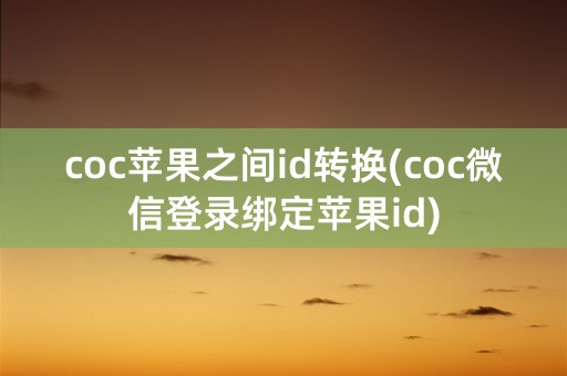 coc苹果之间id转换(coc微信登录绑定苹果id)