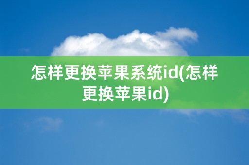 怎样更换苹果系统id(怎样更换苹果id)