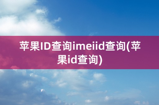 苹果ID查询imeiid查询(苹果id查询)