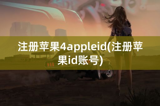 注册苹果4appleid(注册苹果id账号)