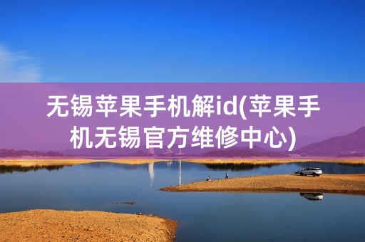 无锡苹果手机解id(苹果手机无锡官方维修中心)