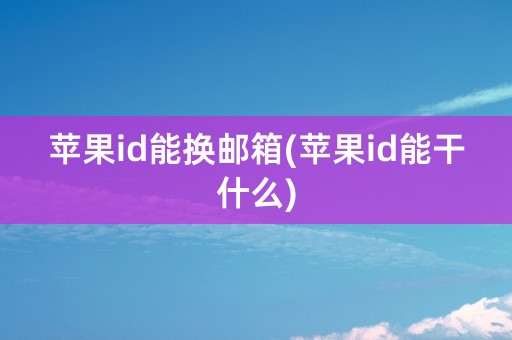 苹果id能换邮箱(苹果id能干什么)