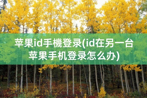 苹果id手機登录(id在另一台苹果手机登录怎么办)