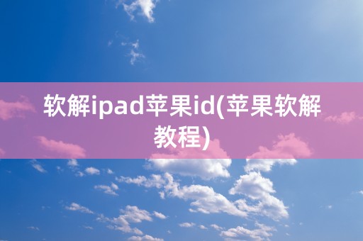 软解ipad苹果id(苹果软解教程)