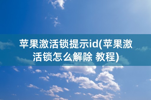 苹果激活锁提示id(苹果激活锁怎么解除 教程)