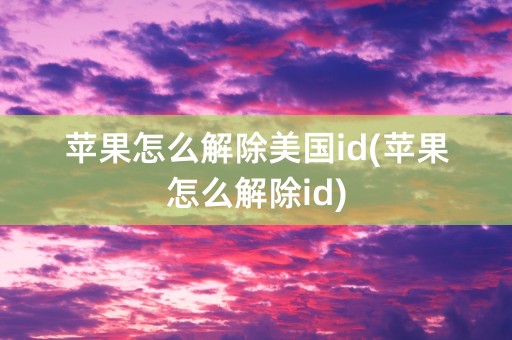 苹果怎么解除美国id(苹果怎么解除id)