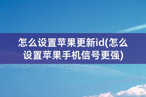 怎么设置苹果更新id(怎么设置苹果手机信号更强)