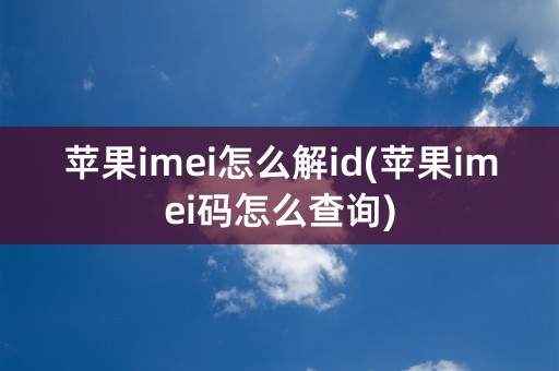 苹果imei怎么解id(苹果imei码怎么查询)